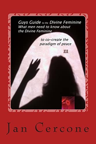Guys Guide to the Divine Feminine What Men Need to Know about the Divine Feminine to Co-Create the Paradigm of Peace