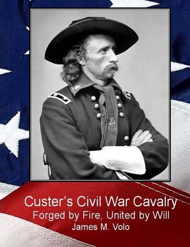 Custer's Civil War Cavalry Forged by Fire, United by Will