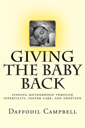 Giving the Baby Back Finding Motherhood Through Infertility, Foster Care, and Adoption