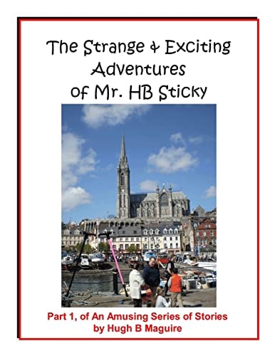 The Strange and Exciting Adventures of Mr. HB Sticky, Part 1 Part 1, of an Amusing Series of Stories by Hugh B Maguire