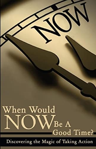 When Would NOW Be a Good Time? Discovering the Magic of Taking Action!
