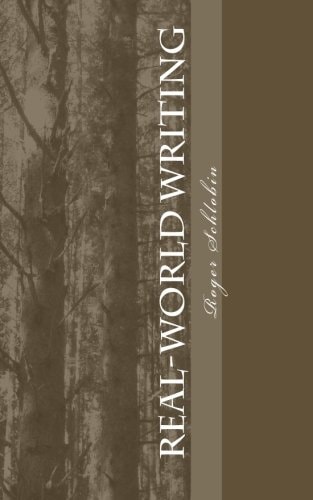 Real-World Writing The Guide to Powerful, Persuasive Writing for Students and Teachers and Professionals in Business, Industry, Law, Engineering, Etc.