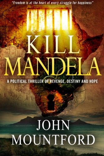 Kill Mandela A Political Thriller of Revenge, Destiny and Hope. Freedom Is at the Heart of All Happiness