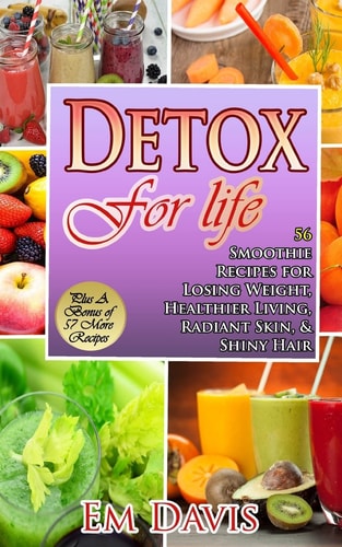 Detox for Life 56 Smoothie Recipes for Losing Weight, Healthier Living, Radiant Skin, and Shiny Hair