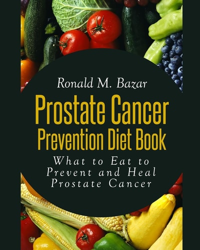 Prostate Cancer Prevention Diet Book What to Eat to Prevent and Heal Prostate Cancer