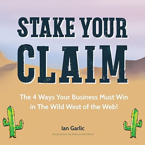 Stake Your Claim The Four Ways Your Business Must Win in the Wild West of the Web