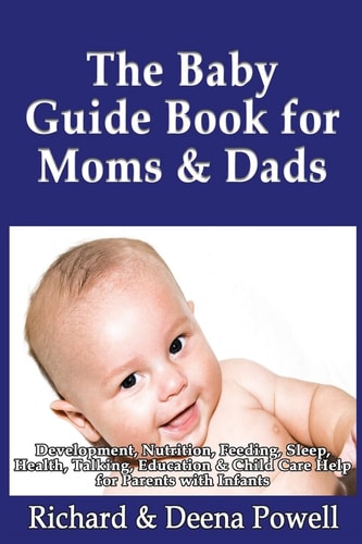 The Baby Guide Book for Moms & Dads Development, Nutrition, Feeding, Sleep, Health, Talking, Education & Child Care Help for Parents - Infants, Baby First Year & Beyond