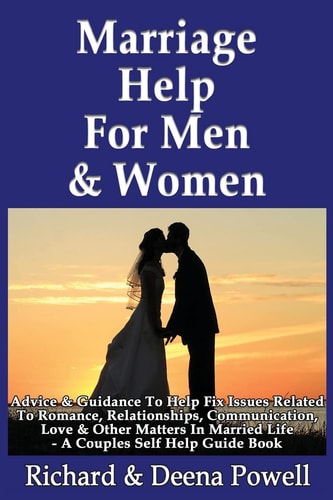 Marriage Help For Men & Women Advice & Guidance To Help Fix Issues Related To Romance, Relationships, Communication, Love & Other Matters In Married Life - A Couples Self Help Guide Book