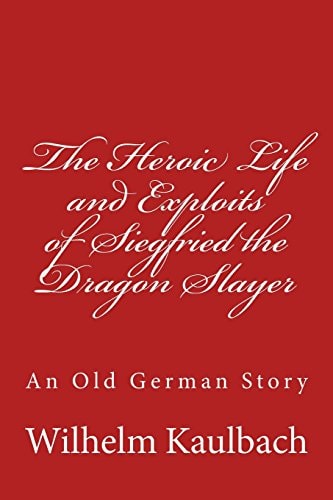 The Heroic Life and Exploits of Siegfried the Dragon Slayer An Old German Story