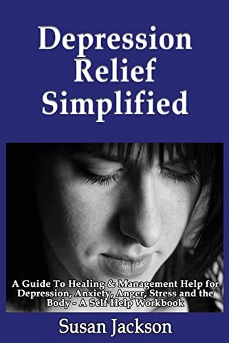 Depression Relief Simplified A Guide To Healing & Management Help for Depression, Anxiety, Anger, Stress and the Body - A Self Help Workbook