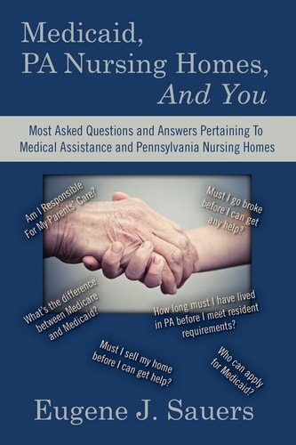 Medicaid, PA Nursing Homes, and You Most Asked Questions and Answers Pertaining to Medical Assistance and Pennsylvania Nursing Homes
