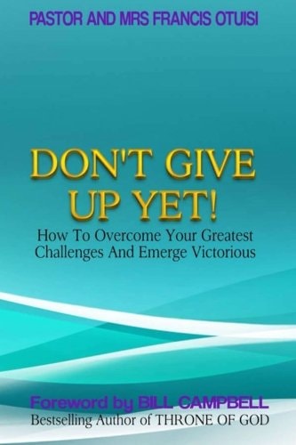 Don't Give Up Yet! How To Overcome Your Greatest Challenges And Emerge Victorious