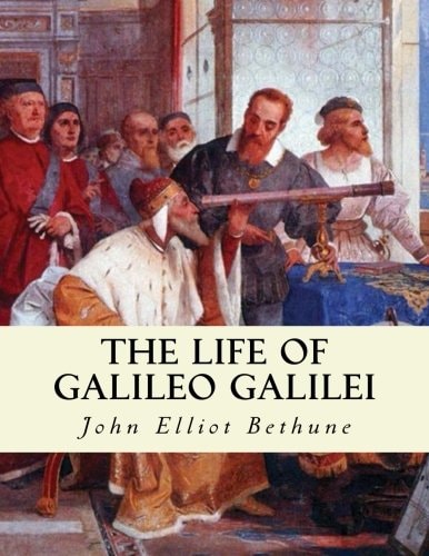 The Life of Galileo Galilei With Illustrations of the Advancement of Experiment
