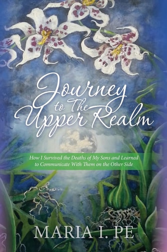 Journey to The Upper Realm How I Survived the Deaths of My Sons and Learned to Communicate With Them on the Other Side