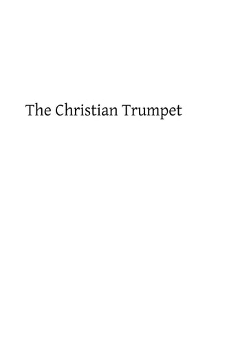 The Christian Trumpet OR, Previsions and Predictions about Impending General Calamities, The Universal Triumph of the Church, The Coming of Antichrist, The Last Judgment, and The End of the World