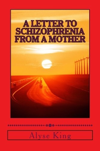 A Letter to Schizophrenia From A Mother A Mother Recollects Her Children's Twenty-Two Year Journey with Mental Illness