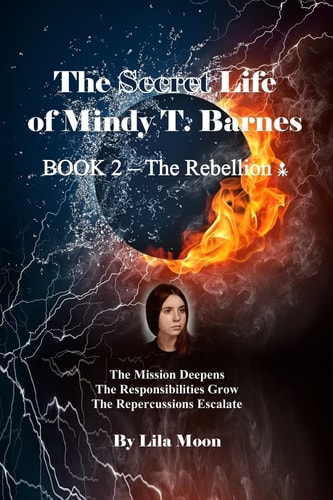 The Secret Life of Mindy T. Barnes - BOOK 2 - The Rebellion The Mission Deepens, the Responsibilities Grow, the Repercussions Escalate