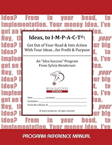 Ideas, to I-M-P-A-C-T(c) Get Out of Your Head and Into Action with Your Ideas... for Profit and Purpose