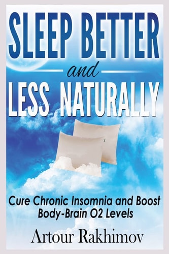 Sleep Better and Less - Naturally Cure Chronic Insomnia and Boost Body-Brain O2 Levels