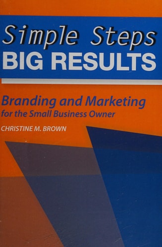 Simple Steps, Big Results Branding and Marketing for the Small Business Owner