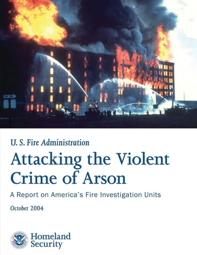 Attacking the Violent Crime of Arson A Report on America's Fire Investigation Units