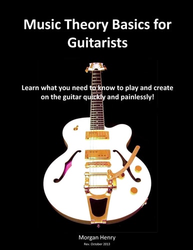 Music Theory Basics for Guitarists Learn What You Need To Know To Create On The Guitar Quickly and Painlessly