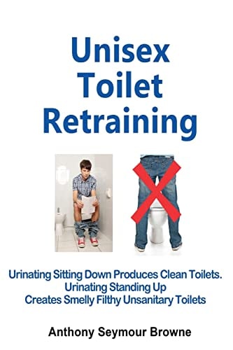 Unisex Toilet Retraining Urinating Sitting Down Produces Clean Toilets. Urinating Standing Up Creates Smelly Filthy Unsanitary Toilets.