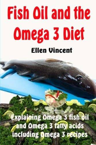 Fish Oil and the Omega 3 Diet Explaining Omega 3 Fish Oil and Omega 3 Fatty Acids Including Omega 3 Recipes