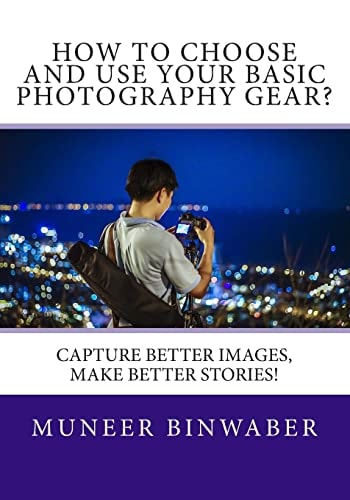 How to Choose and Use Your Basic Photography Gear? Capture Better Images, Makes Better Stories!