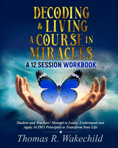 Decoding and Living a Course in Miracles A 12 Session Workbook