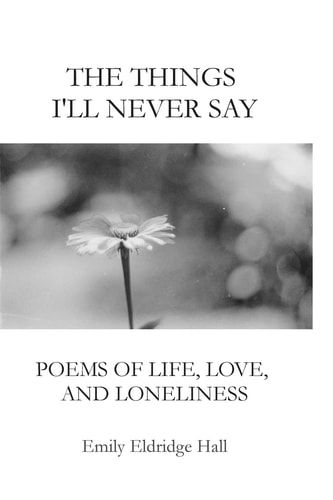 The Things I'll Never Say Poems of Life, Love, and Loneliness