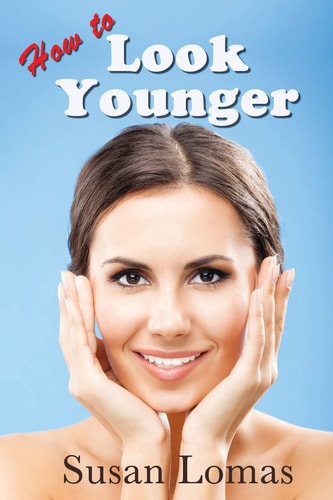 How to Look Younger Health and Beauty Advice for Women Who Want to Keep Looking and Feeling Fabulous