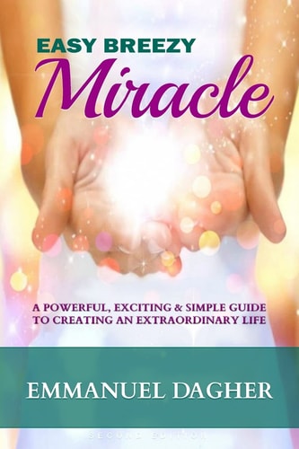 Easy Breezy Miracle A Powerful, Exciting & Simple Guide to Creating an Extraordinary Life