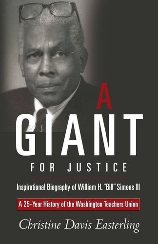 "A Giant For Justice" Inspirational Biography of William H. "Bill" Simons III : A Tribute To Twenty-Five Years Of Presidential Service To The Washington Teachers' Union