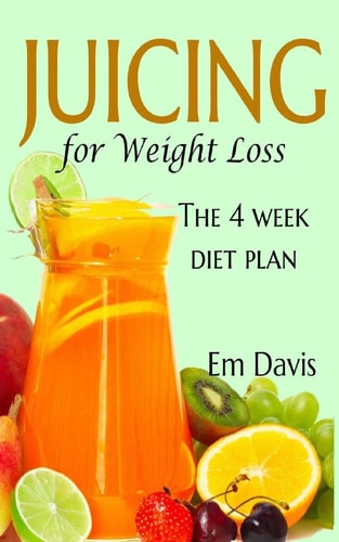 Juicing for Weight Loss The 4 Week Diet Plan