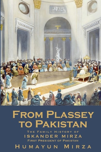 From Plassey to Pakistan The Family History of Iskander Mirza, the First President of Pakistan