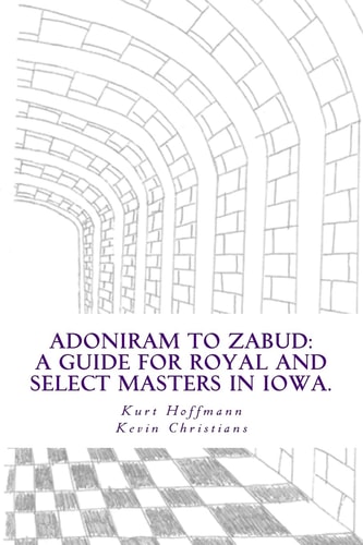 Adoniram to Zabud A Guide for New Royal and Select Masters in Iowa