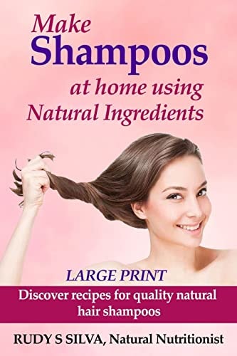 Make Shampoos At Home Using Natural Ingredients Large Print: Discover Recipes for Quality Natural Hair Shampoos