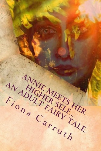 Annie Meets Her Higher Self...An Adult Fairy Tale. With A Happy Ending, Plus Extras. Illustrated Comic Verse.