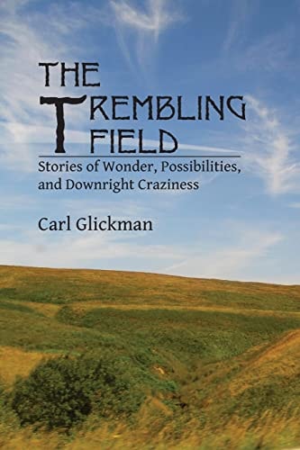 The Trembling Field Stories of Wonder, Possibilities, and Downright Craziness