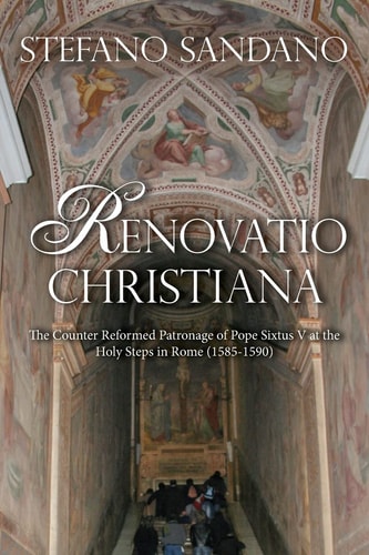 Renovatio Christiana The Counter Reformed Patronage of Sixtus V at the Holy Steps in Rome (1585-1590)
