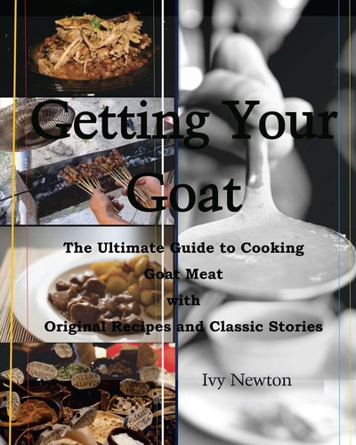 Getting Your Goat The Ultimate Guide to Cooking Goat Meat with Original Recipes and Classic Stories