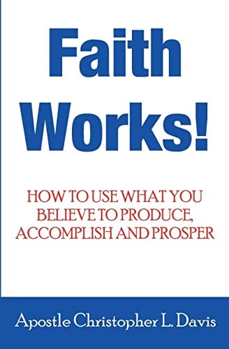 Faith Works How to Use What You Believe to Produce, Accomplish and Prosper