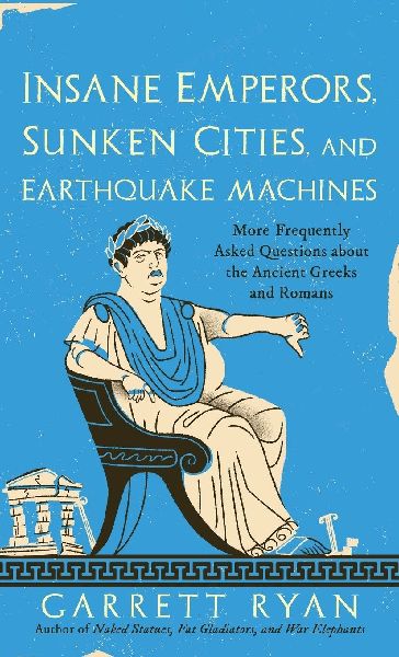 Insane Emperors, Sunken Cities, and Earthquake Machines: More Frequently Asked Questions about the Ancient Greeks and Romans
