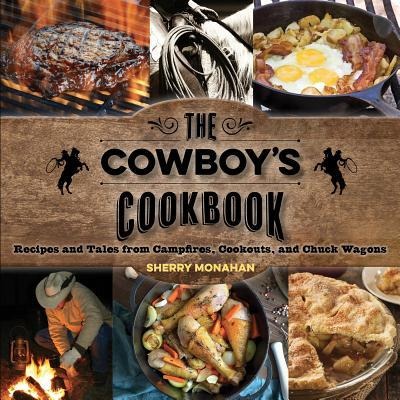 The Cowboys Cookbook: Recipes and Tales from Campfires, Cookouts, and Chuck Wagons