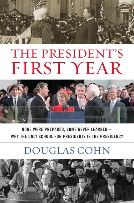 The Presidents First Year: None Were Prepared, Some Never Learned - Why the Only School for Presidents Is the Presidency