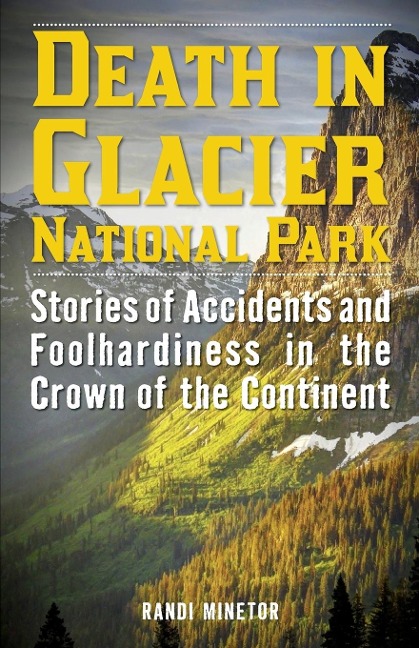 Death in Glacier National Park: Stories of Accidents and Foolhardiness in the Crown of the Continent