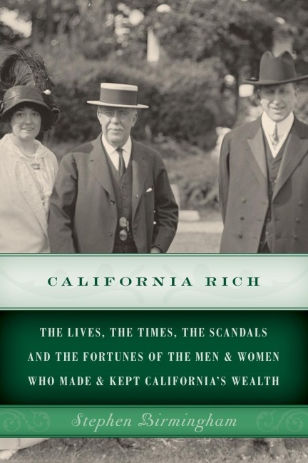 California Rich: The lives, the times, the scandals and the fortunes of the men & women who made & kept Californias wealth