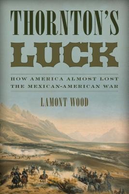 Thorntons Luck: How America Almost Lost the Mexican-American War