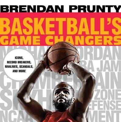 Basketballs Game Changers: Icons, Record Breakers, Rivalries, Scandals, and More
